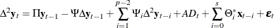 $\displaystyle  \Delta ^2 \mb {y} _{t} = \Pi \mb {y} _{t-1} -\Psi \Delta \mb {y} _{t-1} +\sum _{i=1}^{p-2} \Psi _ i \Delta ^2 \mb {y} _{t-i} +A D_ t + \sum _{i=0}^{s}\Theta ^*_ i\mb {x} _{t-i} + \bepsilon _ t  $