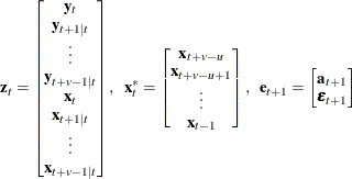 \[  \mb {z} _{t} = \left[\begin{matrix}  \mb {y} _{t}   \\ \mb {y} _{t+1|t}   \\ {\vdots }   \\ \mb {y} _{t+v-1|t}   \\ \mb {x} _{t}   \\ \mb {x} _{t+1|t}   \\ {\vdots }   \\ \mb {x} _{t+v-1|t}   \end{matrix}\right], ~ ~  \mb {x} _{t}^* = \left[\begin{matrix}  \mb {x} _{t+v-u}   \\ \mb {x} _{t+v-u+1}   \\ {\vdots }   \\ \mb {x} _{t-1}   \end{matrix}\right], ~ ~  \mb {e} _{t+1} = \left[\begin{matrix}  \mb {a} _{t+1}   \\ \bepsilon _{t+1}   \end{matrix}\right]  \]