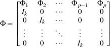 $\displaystyle  \Phi = \left[ \begin{matrix}  \Phi _1   &  \Phi _2   &  \cdots   &  \Phi _{p-1}   &  \Phi _{p}   \\ I_ k   &  0   &  \cdots   &  0   &  0   \\ 0   &  I_ k   &  \cdots   &  0   &  0   \\ \vdots   &  \vdots   &  \ddots   &  \vdots   &  \vdots   \\ 0   &  0   &  \cdots   &  I_ k   &  0   \\ \end{matrix} \right]  $