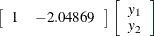 $\displaystyle  \left[ \begin{array}{rr} 1 &  -2.04869 \\ \end{array} \right] \left[ \begin{array}{r} y_1 \\ y_2 \\ \end{array} \right]  $