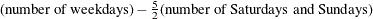 $\text {(number of weekdays)} - \frac{5}{2}\text {(number of Saturdays and Sundays)}$