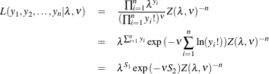 \begin{eqnarray*}  L(y_1, y_2, \ldots , y_ n|\lambda , \nu ) &  = &  \frac{{\prod ^ n_{i=1}}{\lambda }^{y_ i}}{(\prod ^ n_{i=1}{y_ i!})^\nu } Z(\lambda ,\nu )^{-n} \\ &  = &  \lambda ^{\sum ^ n_{i=1} {y_ i}}\exp {({-\nu \sum ^ n_{i=1}\ln (y_ i!)})}Z(\lambda ,\nu )^{-n} \\ &  = &  \lambda ^{S_1}\exp {(-\nu S_2)} Z(\lambda ,\nu )^{-n} \end{eqnarray*}