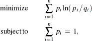 \begin{eqnarray*}  \mr {minimize} & &  \sum _{i=1}^{n} \,  p_{i} \ln ( \,  p_{i} \,  / \,  q_{i} ) \\ \mr {subject\,  to} & &  \sum _{i=1}^{n} \,  p_{i} \:  = \:  1 , \end{eqnarray*}