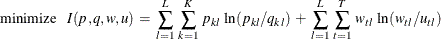 \[  \mr {minimize} \;  \;  \;  I(p,q,w,u) \:  = \:  \sum _{l=1}^{L} \,  \sum _{k=1}^{K} \:  p_{kl} \,  \ln (p_{kl}/q_{kl}) \:  + \:  \sum _{l=1}^{L} \,  \sum _{t=1}^{T} \:  w_{tl} \,  \ln (w_{tl}/u_{tl})  \]