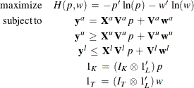 \begin{eqnarray*}  \mr {maximize} &  H(p,w) \:  = \:  -p’ \,  \ln (p) \:  - \:  w’ \,  \ln (w) \\ \mr {subject\,  to} &  \Strong{y} ^\emph {a} \:  = \:  \mb {X}^{a} \,  \mb {V}^{a} \,  p \:  + \:  \mb {V}^{a} \,  \Strong{w} ^{a} \\ &  \Strong{y} ^\emph {u} \:  \ge \:  \mb {X}^{u} \,  \mb {V}^{u} \,  p \:  + \:  \mb {V}^{u} \,  \Strong{w} ^{u} \\ &  \Strong{y} ^\emph {l} \:  \le \:  \mb {X}^{l} \,  \mb {V}^{l} \,  p \:  + \:  \mb {V}^{l} \,  \Strong{w} ^{l} \\ &  1_{K} \:  = \:  (I_{K} \,  \otimes \,  1_{L}’) \,  p \\ &  1_{T} \:  = \:  (I_{T} \,  \otimes \,  1_{L}’) \,  w \end{eqnarray*}