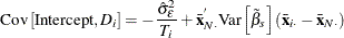 \[  \mr {Cov}\left[\mr {Intercept},D_\mi {i} \right] = - \frac{\hat{\sigma }_{\epsilon }^{2}}{\mi {T}_\mi {i}} +\bar{\mi {\mb {x}}}_\mi {N \cdot }^{}\mr {Var}\left[{\tilde{\beta }}_{s}\right] (\bar{\mi {\mb {x}}}_\mi {i \cdot }- \bar{\mi {\mb {x}}}_\mi {N \cdot })  \]