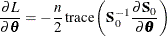 \begin{eqnarray*}  \frac{{\partial }L}{{\partial }\btheta } = -\frac{n}{2} \, \textrm{trace} \left( \Strong{S} ^{-1}_{0} \frac{{\partial }\Strong{S}_{0}}{{\partial }\btheta } \right) \nonumber \end{eqnarray*}