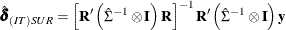 \[  \hat{\bdelta }_{(IT)SUR} = \left[ \bR ^\prime \left(\hat{\Sigma }^{-1} \otimes \bI \right) \bR \right]^{-1} \bR ^\prime \left(\hat{\Sigma }^{-1} \otimes \bI \right)\mb {y}  \]