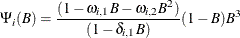 \[  {\Psi }_{i}({B})= \frac{(1-{\omega }_{i,1}{B}-{\omega }_{i,2}{B}^{2})}{(1-{\delta }_{i,1}{B})} (1-{B}){B}^{3}  \]