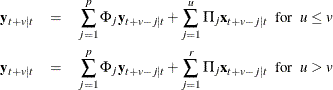 \begin{eqnarray*}  \mb {y} _{t+v|t} & =&  \sum _{j=1}^ p \Phi _ j \mb {y} _{t+v-j|t} + \sum _{j=1}^ u \Pi _ j\mb {x} _{t+v-j|t} ~ ~ \mr {for} ~ ~  u\leq v\\ \mb {y} _{t+v|t} & =&  \sum _{j=1}^ p \Phi _ j \mb {y} _{t+v-j|t} + \sum _{j=1}^ r \Pi _ j\mb {x} _{t+v-j|t} ~ ~ \mr {for} ~ ~  u>v \end{eqnarray*}