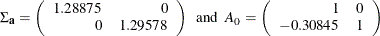 \begin{eqnarray*}  \Sigma _\mb {{a}} = \left( \begin{array}{rr} 1.28875 &  0 \\ 0 &  1.29578 \end{array} \right) ~ ~ \mr {and} ~ ~  A_0 =\left( \begin{array}{rr} 1 &  0 \\ -0.30845 &  1 \end{array} \right) \end{eqnarray*}