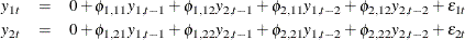 \begin{eqnarray*}  y_{1t} & =&  0 + \phi _{1,11}y_{1,t-1} + \phi _{1,12}y_{2,t-1} + \phi _{2,11}y_{1,t-2} + \phi _{2,12}y_{2,t-2} + \epsilon _{1t} \\ y_{2t} & =&  0 + \phi _{1,21}y_{1,t-1} + \phi _{1,22}y_{2,t-1} + \phi _{2,21}y_{1,t-2} + \phi _{2,22}y_{2,t-2} + \epsilon _{2t} \end{eqnarray*}