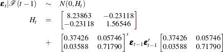 \begin{eqnarray*}  \bepsilon _ t|\mathcal{F}(t-1) & \sim &  N(0,H_ t) \\ H_ t &  = &  \left[ \begin{matrix}  8.23863   &  -0.23118  \\ -0.23118   &  1.56546  \\ \end{matrix} \right] \\ &  + &  \left[ \begin{matrix}  0.37426   &  0.05746   \\ 0.03588   &  0.71790   \\ \end{matrix} \right]’ \bepsilon _{t-1}\bepsilon _{t-1}’ \left[ \begin{matrix}  0.37426   &  0.05746   \\ 0.03588   &  0.71790   \\ \end{matrix} \right] \end{eqnarray*}