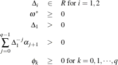 \begin{eqnarray*}  {\Delta }_{i} & {\in }&  \emph{R} \text { for }i=1,2 \\ {\omega }^{*} & \ge &  0 \\ {\Delta }_{1} & >&  0 \\ \sum _{j=0}^{q-1}{{\Delta }^{-j}_{1} {\alpha }_{j+1}} & >&  0 \\ {\phi }_{k} & \ge &  0\text { for }k=0,1,{\cdots },q \nonumber \end{eqnarray*}