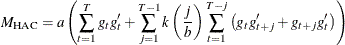 \[  M_{\mr{HAC}}=a\left(\sum _{t=1}^{T}{g_ t g_ t’}+\sum _{j=1}^{T-1}{k\left(\frac{j}{b}\right)\sum _{t=1}^{T-j}{\left(g_ t g_{t+j}’ + g_{t+j} g_{t}’\right)}}\right)  \]