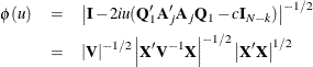 \begin{eqnarray*}  \phi (u) & =&  \left| \mb{I} - 2iu( \mb{Q} _1^\prime \mb{A} _ j^\prime \mb{A} _ j \mb{Q} _1 - c\mb{I} _{N-k} ) \right|^{-1/2} \\ & =&  \left| \mb{V} \right|^{-1/2} \left| \mb{X} ^{\prime } \mb{V} ^{-1} \mb{X} \right|^{-1/2} \left| \mb{X} ^\prime \mb{X} \right|^{1/2} \nonumber \end{eqnarray*}