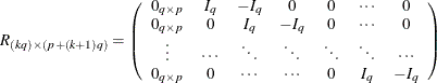 \[  R_{(kq)\times (p+(k+1)q)} = \left( \begin{array}{ ccccccc } 0_{q \times p} &  I_ q &  -I_ q &  0 &  0 &  \cdots &  0 \\ 0_{q \times p} &  0 &  I_ q &  -I_ q &  0 &  \cdots &  0 \\ \vdots &  \cdots &  \ddots &  \ddots &  \ddots &  \ddots &  \cdots \\ 0_{q \times p} &  0 &  \cdots &  \cdots &  0 &  I_ q &  -I_ q \end{array} \right)  \]