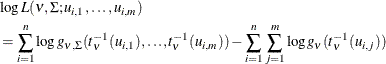 \begin{align*} & \log L(\nu ,\Sigma ; u_{i,1},\ldots ,u_{i,m}) \\ & = \sum _{i=1}^ n \log g_{\nu ,\Sigma }(t_\nu ^{-1} (u_{i,1}), {\ldots }, t_\nu ^{-1} (u_{i,m})) - \sum _{i=1}^ n\sum _{j=1}^ m \log g_\nu (t_\nu ^{-1}(u_{i,j})) \end{align*}