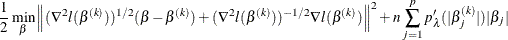 \[  \frac12 \min _\beta {\Bigl \| (\nabla ^2 l(\beta ^{(k)}))^{1/2}(\beta -\beta ^{(k)})+(\nabla ^2 l(\beta ^{(k)}))^{-1/2} \nabla l(\beta ^{(k)})\Bigr \| ^2 +n\sum _{j=1}^ p p’_\lambda (|\beta _ j^{(k)}|) |\beta _ j|}  \]