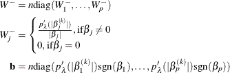 \begin{align*}  W^- & = n \text {diag}(W^-_{1},\ldots , W^-_{p} )\\ W^{-}_ j & = \begin{cases}  \frac{p'_\lambda (|\beta _ j^{(k)}|)}{|\beta _ j|}, \text {if} \beta _ j \ne 0\\ 0, \text {if} \beta _ j = 0 \end{cases}\\ \mathbf{b} & = n \text {diag}(p’_\lambda (|\beta _1^{(k)}|)\text {sgn}(\beta _1),\ldots ,p’_\lambda (|\beta _ p^{(k)}|)\text {sgn}(\beta _ p)) \end{align*}