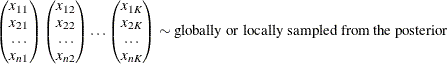 \begin{equation*} \begin{pmatrix}  x_{11}  \\ x_{21}  \\ \ldots   \\ x_{n1}   \end{pmatrix}\begin{pmatrix}  x_{12}  \\ x_{22}  \\ \ldots   \\ x_{n2}   \end{pmatrix} \ldots \begin{pmatrix}  x_{1K}  \\ x_{2K}  \\ \ldots   \\ x_{nK}   \end{pmatrix} \sim \text {globally or locally sampled from the posterior} \end{equation*}