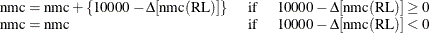 \begin{equation*} \begin{tabular}{lll} $\text {nmc}=\text {nmc}+\{ 10000-\Delta [\text {nmc}(\text {RL})]\} $  & if  & $10000-\Delta [\text {nmc}(\text {RL})]\geq 0$  \\ $\text {nmc}=\text {nmc}$  & if  & $10000-\Delta [\text {nmc}(\text {RL})]<0$   \end{tabular}\end{equation*}