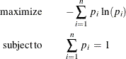 \begin{eqnarray*}  \mr{maximize} & & - \sum _{i=1}^{n} \,  p_{i} \, \ln (p_{i}) \\ \mr{subject\,  to} & &  \sum _{i=1}^{n} \,  p_{i}\,  = \, 1 \end{eqnarray*}