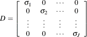 \[  D = \left[ \begin{array}{cccc} \sigma _{1} &  0 &  \cdots &  0 \\ 0 &  \sigma _{2} &  \cdots &  0 \\ \vdots &  \vdots &  \vdots &  \vdots \\ 0 &  0 &  \cdots &  \sigma _{J} \\ \end{array} \right]  \]