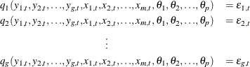 \begin{eqnarray*} & q_{1}( y_{1,t}, y_{2,t}, {\ldots }, y_{g,t}, x_{1,t}, x_{2,t}, {\ldots }, x_{m,t}, {\theta }_{1}, {\theta }_{2}, {\ldots }, {\theta }_{p})&  = {\epsilon }_{1,t} \\ & q_{2}( y_{1,t}, y_{2,t}, {\ldots }, y_{g,t}, x_{1,t}, x_{2,t}, {\ldots }, x_{m,t}, {\theta }_{1}, {\theta }_{2}, {\ldots }, {\theta }_{p})&  = {\epsilon }_{2,t} \\ & {\vdots }& \\ & q_{g}( y_{1,t}, y_{2,t}, {\ldots }, y_{g,t}, x_{1,t}, x_{2,t}, {\ldots }, x_{m,t}, {\theta }_{1}, {\theta }_{2}, {\ldots }, {\theta }_{p})&  = {\epsilon }_{g,t} \end{eqnarray*}