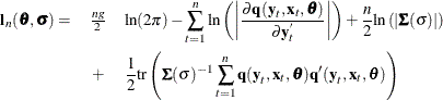 \begin{eqnarray*}  \Strong{l}_{n}(\btheta , \bsigma ) = & \frac{ng}{2}&  {\ln }(2{\pi }) - \sum _{t=1}^{n}{{\ln } \left( \left| \frac{{\partial }\Strong{q} (\Strong{y}_{t}, \Strong{x}_{t}, \btheta )}{{\partial } \Strong{y}_{t}^{'}} \right| \right)} + \frac{n}{2} {\ln } \left( |{\bSigma }({\sigma })| \right) \\ & +&  \frac{1}{2} \textrm{tr} \left( {\bSigma }({\sigma })^{-1} \sum _{t=1}^{n}{\Strong{q} (\Strong{y}_{t}, \Strong{x}_{t}, \btheta ) \Strong{q} ’(\Strong{y}_{t}, \Strong{x}_{t}, \btheta )} \right) \nonumber \end{eqnarray*}