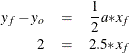 \begin{eqnarray*}  y_ f - y_ o & =&  \frac{1}{2} a {\ast } x_{f} \\ 2 & =&  2.5 {\ast } x_{f} \nonumber \end{eqnarray*}