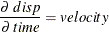 \[  \frac{{\partial }~ disp}{{\partial }~ time} = velocity  \]