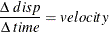 \[  \frac{{\Delta }~ disp}{{\Delta }~ time} = velocity  \]