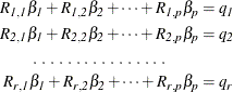 \begin{align*}  R_\mi {1,1}\beta _\mi {1} + R_\mi {1,2}\beta _\mi {2} + \cdots + R_\mi {1,p}\beta _\mi {p} & = q_\mi {1} \\ R_\mi {2,1}\beta _\mi {1} + R_\mi {2,2}\beta _\mi {2} + \cdots + R_\mi {2,p}\beta _\mi {p} & = q_\mi {2} \\ \  .\  .\  .\  .\  .\  .\  .\  .\  .\  .\  .\  .\  .\  .\  .\  .\qquad & \\ R_\mi {r,1}\beta _\mi {1} + R_\mi {r,2}\beta _\mi {2} + \cdots + R_\mi {r,p}\beta _\mi {p} & = q_\mi {r} \\ \end{align*}