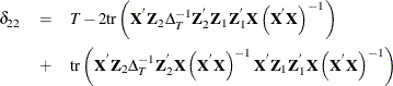 \begin{eqnarray*}  \delta _{22} & =&  T - 2\mr{tr}\left(\Strong{X}^{'}\Strong{Z}_{2}\Delta _{T}^{-1}\Strong{Z}_{2}^{'}\Strong{Z}_{1}\Strong{Z}_{1}^{'}\Strong{X}\left(\Strong{X}^{'}\Strong{X}\right)^{-1}\right) \\ & +&  \mr{tr}\left(\Strong{X}^{'}\Strong{Z}_{2}\Delta _{T}^{-1}\Strong{Z}_{2}^{'}\Strong{X}\left(\Strong{X}^{'}\Strong{X}\right)^{-1}\Strong{X}^{'}\Strong{Z}_{1}\Strong{Z}_{1}^{'}\Strong{X}\left(\Strong{X}^{'}\Strong{X}\right)^{-1}\right) \end{eqnarray*}