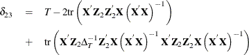 \begin{eqnarray*}  \delta _{23} & =&  T - 2\mr{tr}\left(\Strong{X}^{'}\Strong{Z}_{2}\Strong{Z}_{2}^{'}\Strong{X}\left(\Strong{X}^{'}\Strong{X}\right)^{-1}\right) \\ & +&  \mr{tr}\left(\Strong{X}^{'}\Strong{Z}_{2}\Delta _{T}^{-1}\Strong{Z}_{2}^{'}\Strong{X}\left(\Strong{X}^{'}\Strong{X}\right)^{-1}\Strong{X}^{'}\Strong{Z}_{2}\Strong{Z}_{2}^{'}\Strong{X}\left(\Strong{X}^{'}\Strong{X}\right)^{-1}\right) \end{eqnarray*}