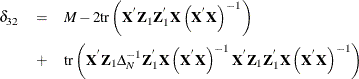 \begin{eqnarray*}  \delta _{32} & =&  M - 2\mr{tr}\left(\Strong{X}^{'}\Strong{Z}_{1}\Strong{Z}_{1}^{'}\Strong{X}\left(\Strong{X}^{'}\Strong{X}\right)^{-1}\right) \\ & +&  \mr{tr}\left(\Strong{X}^{'}\Strong{Z}_{1}\Delta _{N}^{-1}\Strong{Z}_{1}^{'}\Strong{X}\left(\Strong{X}^{'}\Strong{X}\right)^{-1}\Strong{X}^{'}\Strong{Z}_{1}\Strong{Z}_{1}^{'}\Strong{X}\left(\Strong{X}^{'}\Strong{X}\right)^{-1}\right) \end{eqnarray*}