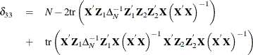 \begin{eqnarray*}  \delta _{33} & =&  N - 2\mr{tr}\left(\Strong{X}^{'}\Strong{Z}_{1}\Delta _{N}^{-1}\Strong{Z}_{1}^{'}\Strong{Z}_{2}\Strong{Z}_{2}^{'}\Strong{X}\left(\Strong{X}^{'}\Strong{X}\right)^{-1}\right) \\ & +&  \mr{tr}\left(\Strong{X}^{'}\Strong{Z}_{1}\Delta _{N}^{-1}\Strong{Z}_{1}^{'}\Strong{X}\left(\Strong{X}^{'}\Strong{X}\right)^{-1}\Strong{X}^{'}\Strong{Z}_{2}\Strong{Z}_{2}^{'}\Strong{X}\left(\Strong{X}^{'}\Strong{X}\right)^{-1}\right) \end{eqnarray*}