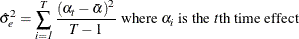 \[  { \hat{{\sigma }}^{2}_{e} } = \sum _\mi {i = 1} ^\mi {T} \frac{\left(\alpha _\mi {t}- \bar{\alpha }\right)^2}{\mi{T}- 1} \mbox{ where } \alpha _\mi {i} \mbox{ is the }t\text {th } \mbox{time effect} \]