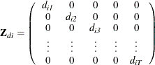 \[  \mb{Z} _\mi {di} = \left( \begin{array}{*{5}{c}} \mi{d} _\mi {i1}&  0 & 0 &  0 &  0 \\ 0 &  \mi{d} _\mi {i2} & 0 &  0 &  0 \\ 0 &  0 &  \mi{d} _\mi {i3} &  0 &  0 \\ \vdots &  \vdots &  \vdots &  \vdots &  \vdots \\ 0 &  0 &  0 &  0 &  \mi{d} _\mi {iT} \\ \end{array} \right)  \]