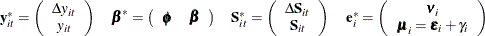 \[  \begin{array}{*{4}{c}} \mi{\mb{y}} _\mi {it} ^{*} = \left( \begin{array}{*{1}{c}} \Delta \mi{y} _\mi {it} \\ \mi{y} _\mi {it} \\ \end{array} \right) &  {\bbeta }^{*} = \left( \begin{array}{*{2}{c}} {\bphi } &  {\bbeta } \\ \end{array} \right) &  \mb{S}_{it}^{*} = \left( \begin{array}{*{1}{c}} \Delta \mb{S} _\mi {it} \\ \mb{S} _\mi {it} \\ \end{array} \right) &  \mb{e}_{i} ^{*} = \left( \begin{array}{*{1}{c}} {\bnu } _\mi {i} \\ {\bmu } _\mi {i}={\bepsilon } _\mi {i}+\gamma _{i} \\ \end{array} \right) \\ \end{array}  \]