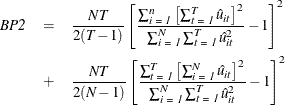 \begin{eqnarray*}  \emph{BP2} & =&  \frac{NT}{2(\emph{T}- 1)}\left[\frac{\sum _\emph {i = 1} ^\emph {n} \left[ \sum _\emph {t = 1} ^\emph {T} \hat{u}_\emph {it} \right]^{2}}{\sum _\emph {i = 1} ^\emph {N} \sum _\emph {t = 1} ^\emph {T} \hat{u}_\emph {it} ^{2}}- 1 \right]^{2} \\ & +& \frac{NT}{2(\emph{N}- 1)}\left[\frac{\sum _\emph {t = 1} ^\emph {T} \left[ \sum _\emph {i = 1} ^\emph {N} \hat{u}_\emph {it} \right]^{2} }{\sum _\emph {i = 1} ^\emph {N} \sum _\emph {t = 1} ^\emph {T} \hat{u}_\emph {it} ^{2}}- 1\right]^{2} \end{eqnarray*}