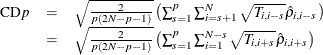 \begin{equation*} \begin{array}{l l l} \mr{CD}p &  = &  \sqrt {\frac{2}{p\left(2N-p-1\right)}}\left(\sum _{s=1}^{p}\sum _{i=s+1}^{N}\sqrt {T_{i,i-s}}\hat{\rho }_{i,i-s}\right)\\ &  = &  \sqrt {\frac{2}{p\left(2N-p-1\right)}}\left(\sum _{s=1}^{p}\sum _{i=1}^{N-s}\sqrt {T_{i,i+s}}\hat{\rho }_{i,i+s}\right) \end{array}\end{equation*}