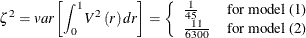 \begin{equation*}  \zeta ^{2}=var\left[\int _{0}^{1}V^{2}\left(r\right)dr\right] =\left\{  \begin{array}{l l} \frac{1}{45}& \text {for model (1)}\\ \frac{11}{6300}& \text {for model (2)}\\ \end{array} \right. \end{equation*}