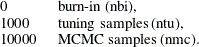 \begin{equation*} \begin{tabular}{ll} 0   &  burn-in (nbi),  \\ 1000   & tuning samples (ntu),  \\ 10000   &  MCMC samples (nmc).   \end{tabular}\end{equation*}