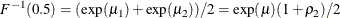 \[  F^{-1}(0.5) = (\exp (\mu _1) + \exp (\mu _2))/2 = \exp (\mu ) (1+\rho _2)/2  \]