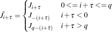 \begin{eqnarray*}  \tilde{J}_{i+{\tau }} = \begin{cases}  J_{i+{\tau }} &  0 <= i+\tau <= q \\ J_{-(i+{\tau })} &  i+\tau < 0 \\ J_{q-(i+{\tau })} &  i+\tau > q \end{cases}\nonumber \end{eqnarray*}