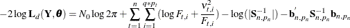 \[  -2 \log \mb{L}_{d}( \mb{Y}, \pmb {\theta } ) = N_{0} \log 2 \pi + \sum _{t=1}^{n} \sum _{i=1}^{q*p_{t}} ( \log F_{t, i} + \frac{\nu _{t,i}^{2} }{ F_{t, i} } ) - \log ( | \mb{S}_{n, p_{n}}^{-1} | ) - \mb{b}_{n, p_{n}}^{'} \mb{S}_{n, p_{n}}^{-1} \mb{b}_{n, p_{n}}  \]