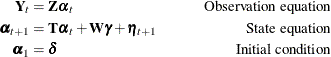 \begin{equation*} \begin{aligned}  \mb{Y}_{t} &  = \mb{Z} \pmb {\alpha }_{t} & \qquad \text {Observation equation} \\ \pmb {\alpha }_{t+1} &  = \mb{T} \pmb {\alpha }_{t} + \mb{W} \pmb {\gamma } + \pmb {\eta }_{t+1} & \qquad \text {State equation}\\ \pmb {\alpha }_{1} &  = \pmb {\delta } & \qquad \text {Initial condition} \end{aligned}\end{equation*}