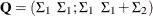 $\mb{Q} = ( \Sigma _{1} \; \;  \Sigma _{1}; \Sigma _{1} \; \;  \Sigma _{1}+\Sigma _{2})$